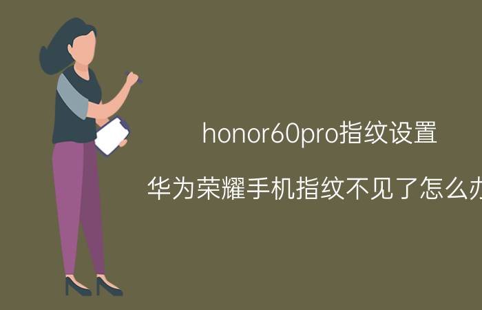 honor60pro指纹设置 华为荣耀手机指纹不见了怎么办？